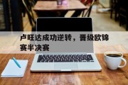 星空体育在线-卢旺达成功逆转，晋级欧锦赛半决赛