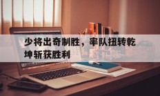 星空体育亚洲官网-少将出奇制胜，率队扭转乾坤斩获胜利的简单介绍