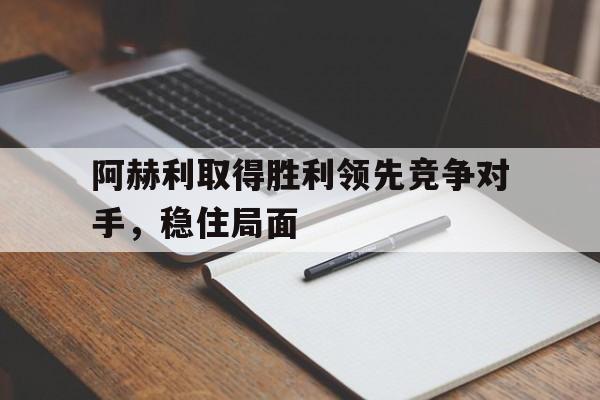 包含阿赫利取得胜利领先竞争对手，稳住局面的词条